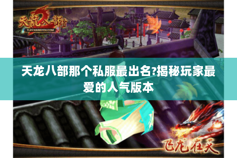 天龙八部那个私服最出名?揭秘玩家最爱的人气版本