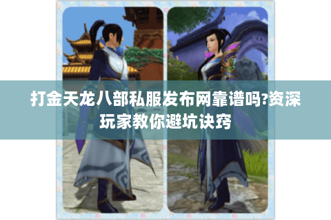 打金天龙八部私服发布网靠谱吗?资深玩家教你避坑诀窍