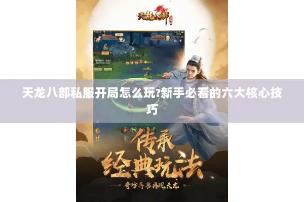 天龙八部私服开局怎么玩?新手必看的六大核心技巧 天龙八部私服开局怎么玩?新手必看的六大核心技巧