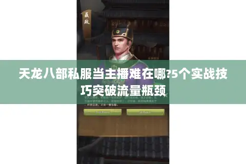 天龙八部私服当主播难在哪?5个实战技巧突破流量瓶颈