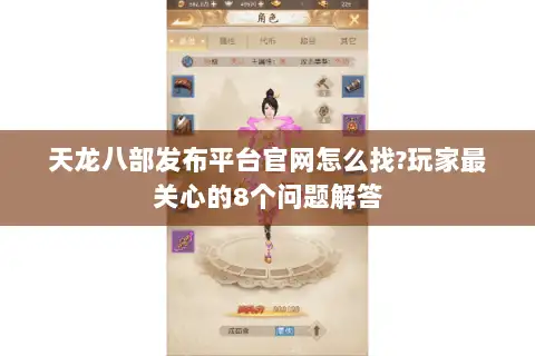 天龙八部发布平台官网怎么找?玩家最关心的8个问题解答