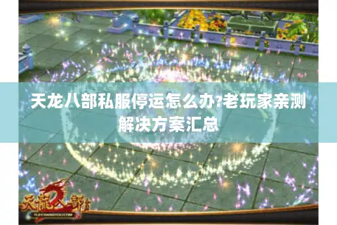 天龙八部私服停运怎么办?老玩家亲测解决方案汇总