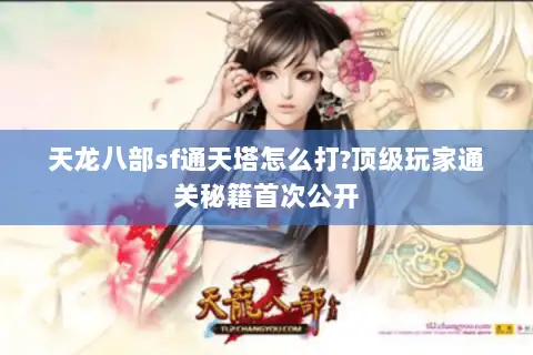 天龙八部sf通天塔怎么打?顶级玩家通关秘籍首次公开 天龙八部sf通天塔怎么打?顶级玩家通关秘籍首次公开