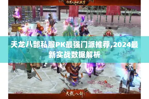 天龙八部私服PK最强门派推荐,2024最新实战数据解析 天龙八部私服PK最强门派推荐,2024最新实战数据解析