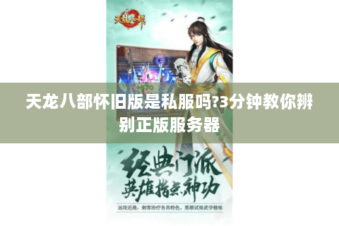 天龙八部怀旧版是私服吗?3分钟教你辨别正版服务器 天龙八部怀旧版是私服吗?3分钟教你辨别正版服务器