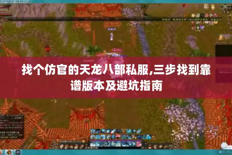 找个仿官的天龙八部私服,三步找到靠谱版本及避坑指南 找个仿官的天龙八部私服,三步找到靠谱版本及避坑指南