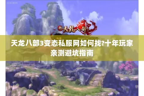 天龙八部3变态私服网如何找?十年玩家亲测避坑指南 天龙八部3变态私服网如何找?十年玩家亲测避坑指南