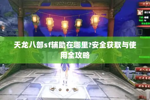天龙八部sf辅助在哪里?安全获取与使用全攻略