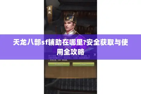 天龙八部sf辅助在哪里?安全获取与使用全攻略