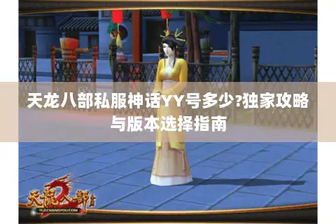 天龙八部私服神话YY号多少?独家攻略与版本选择指南 天龙八部私服神话YY号多少?独家攻略与版本选择指南