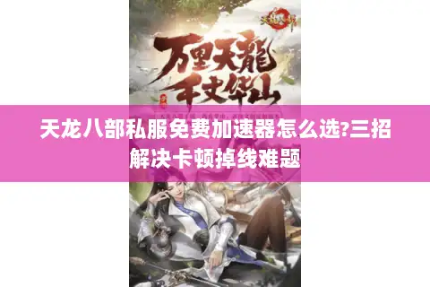 天龙八部私服免费加速器怎么选?三招解决卡顿掉线难题 天龙八部私服免费加速器怎么选?三招解决卡顿掉线难题