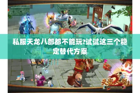 私服天龙八部都不能玩?试试这三个稳定替代方案 私服天龙八部都不能玩?试试这三个稳定替代方案