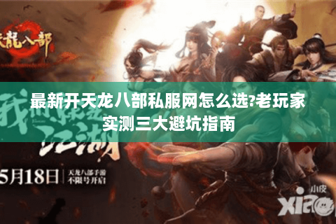 最新开天龙八部私服网怎么选?老玩家实测三大避坑指南