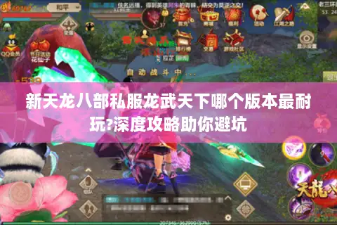 新天龙八部私服龙武天下哪个版本最耐玩?深度攻略助你避坑