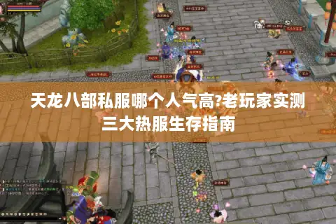天龙八部私服哪个人气高?老玩家实测三大热服生存指南