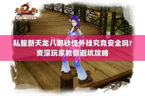 私服新天龙八部秒怪外挂究竟安全吗?资深玩家教你避坑攻略