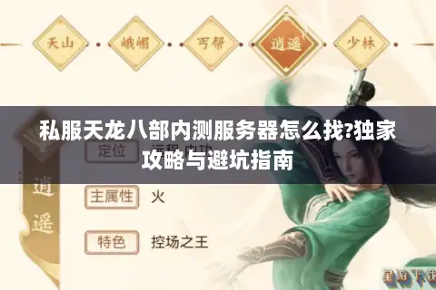 私服天龙八部内测服务器怎么找?独家攻略与避坑指南 私服天龙八部内测服务器怎么找?独家攻略与避坑指南