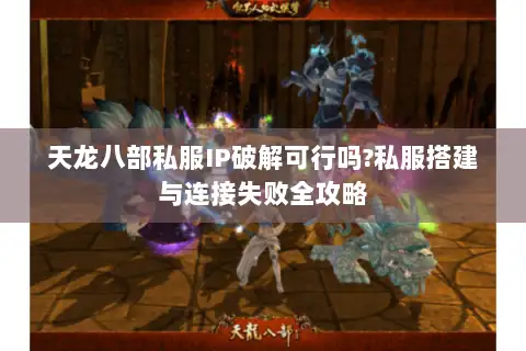 天龙八部私服IP破解可行吗?私服搭建与连接失败全攻略 天龙八部私服IP破解可行吗?私服搭建与连接失败全攻略
