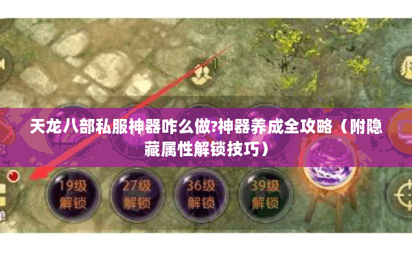 天龙八部私服神器咋么做?神器养成全攻略(附隐藏属性解锁技巧) 天龙八部私服神器咋么做?神器养成全攻略(附隐藏属性解锁技巧)