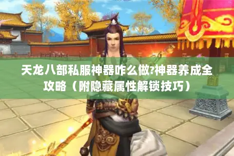 天龙八部私服神器咋么做?神器养成全攻略(附隐藏属性解锁技巧) 天龙八部私服神器咋么做?神器养成全攻略(附隐藏属性解锁技巧)