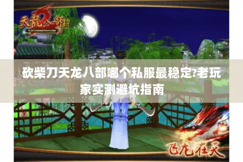 砍柴刀天龙八部哪个私服最稳定?老玩家实测避坑指南