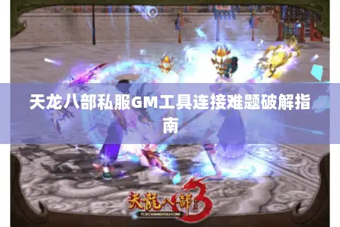 天龙八部私服GM工具连接难题破解指南