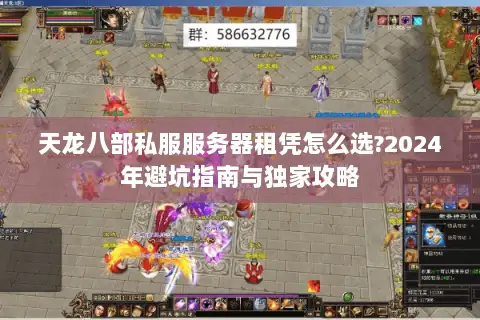 天龙八部私服服务器租凭怎么选?2024年避坑指南与独家攻略 天龙八部私服服务器租凭怎么选?2024年避坑指南与独家攻略