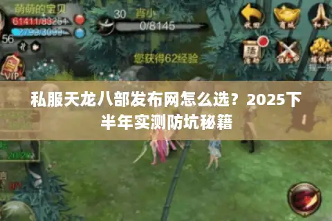 私服天龙八部发布网怎么选?2025下半年实测防坑秘籍 私服天龙八部发布网怎么选?2025下半年实测防坑秘籍