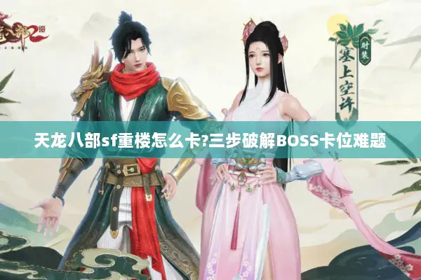 天龙八部sf重楼怎么卡?三步破解BOSS卡位难题