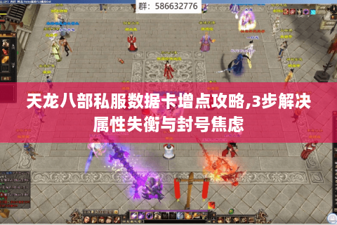 天龙八部私服数据卡增点攻略,3步解决属性失衡与封号焦虑