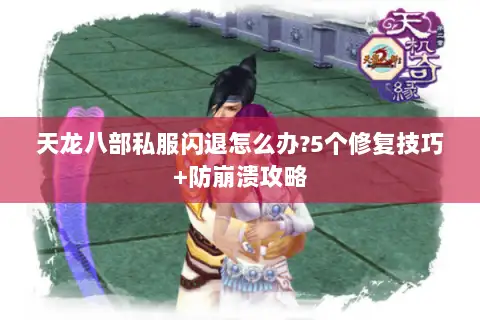 天龙八部私服闪退怎么办?5个修复技巧+防崩溃攻略
