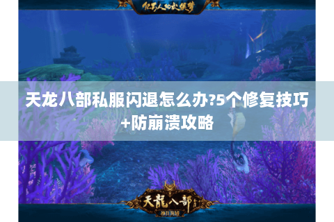 天龙八部私服闪退怎么办?5个修复技巧+防崩溃攻略