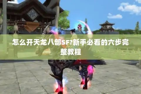 怎么开天龙八部SF?新手必看的六步完整教程 怎么开天龙八部SF?新手必看的六步完整教程