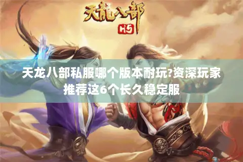 天龙八部私服哪个版本耐玩?资深玩家推荐这6个长久稳定服 天龙八部私服哪个版本耐玩?资深玩家推荐这6个长久稳定服