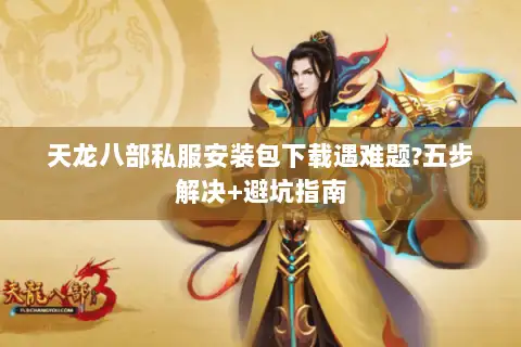 天龙八部私服安装包下载遇难题?五步解决+避坑指南 天龙八部私服安装包下载遇难题?五步解决+避坑指南