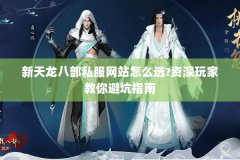 新天龙八部私服网站怎么选?资深玩家教你避坑指南