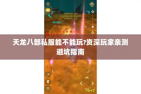 天龙八部私服能不能玩?资深玩家亲测避坑指南 天龙八部私服能不能玩?资深玩家亲测避坑指南