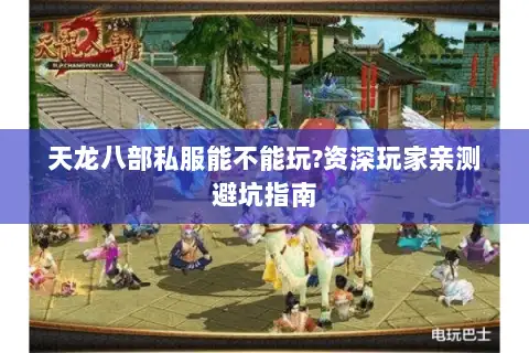天龙八部私服能不能玩?资深玩家亲测避坑指南 天龙八部私服能不能玩?资深玩家亲测避坑指南