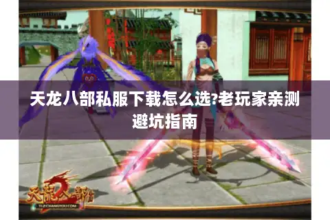 天龙八部私服下载怎么选?老玩家亲测避坑指南
