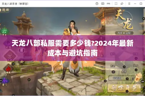 天龙八部私服需要多少钱?2024年最新成本与避坑指南 天龙八部私服需要多少钱?2024年最新成本与避坑指南
