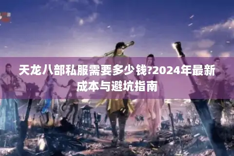 天龙八部私服需要多少钱?2024年最新成本与避坑指南