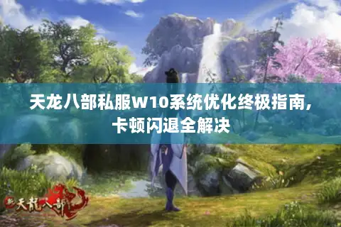 天龙八部私服W10系统优化终极指南,卡顿闪退全解决