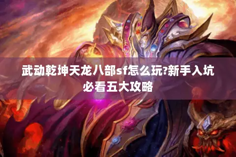 武动乾坤天龙八部sf怎么玩?新手入坑必看五大攻略