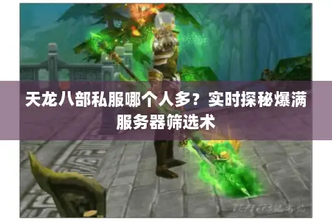 天龙八部私服哪个人多?实时探秘爆满服务器筛选术 天龙八部私服哪个人多?实时探秘爆满服务器筛选术