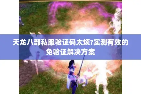 天龙八部私服验证码太烦?实测有效的免验证解决方案