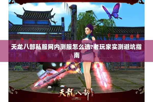 天龙八部私服网内测服怎么选?老玩家实测避坑指南