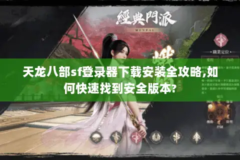 天龙八部sf登录器下载安装全攻略,如何快速找到安全版本? 天龙八部sf登录器下载安装全攻略,如何快速找到安全版本?