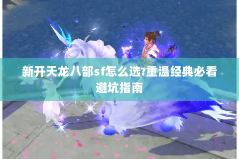 新开天龙八部sf怎么选?重温经典必看避坑指南