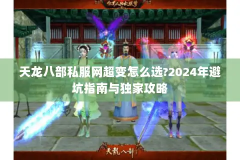 天龙八部私服网超变怎么选?2024年避坑指南与独家攻略