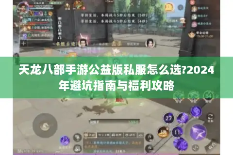 天龙八部手游公益版私服怎么选?2024年避坑指南与福利攻略 天龙八部手游公益版私服怎么选?2024年避坑指南与福利攻略